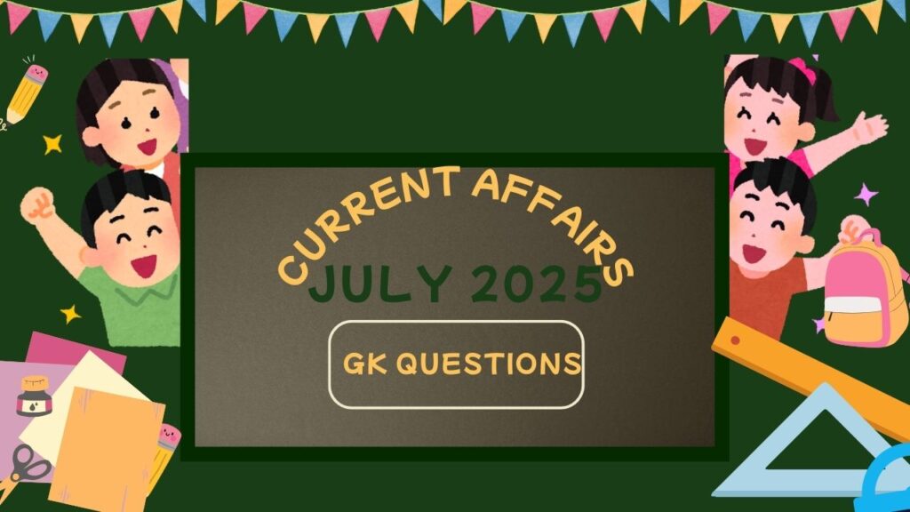 Current Affairs: जुलाई 2025 के प्रमुख करेंट अफेयर्स प्रश्नोत्तर श्रृंखला
